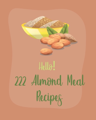 Hello! 222 Almond Meal Recipes: Best Almond Meal Cookbook Ever For Beginners [Book 1] Cover Image