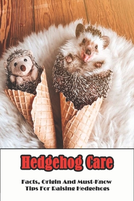 Hedgehog Care_ Facts, Origin And Must-know Tips For Raising Hedgehogs: Hedgehog Habitat By Amee Minzel Cover Image
