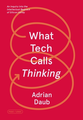 What Tech Calls Thinking: An Inquiry into the Intellectual Bedrock of Silicon Valley (FSG Originals x Logic) Cover Image