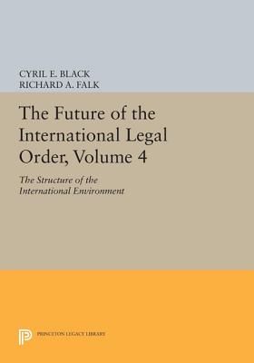 The Future of the International Legal Order, Volume 4: The Structure of the International Environment (Princeton Legacy Library #1822)