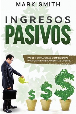 Ingresos Pasivos: Pasos y Estrategias Comprobadas para Ganar Dinero Mientras Duerme (Passive Income Spanish Version) Cover Image