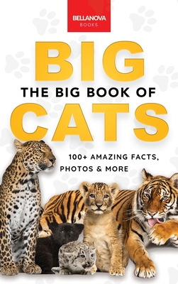 The Big Book of Big Cats: 100+ Amazing Facts About Lions, Tigers, Leopards, Snow Leopards & Jaguars Cover Image