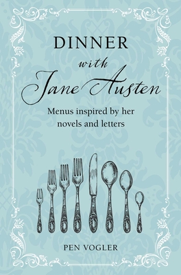 Dinner with Jane Austen: Menus inspired by her novels and letters By Pen Vogler Cover Image