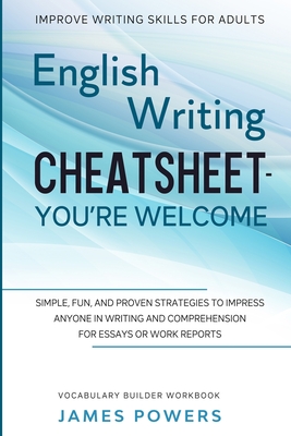 Improve Writing Skills for Adults: ENGLISH WRITING CHEATSHEET, YOU'RE WELCOME - Simple, Fun, and Proven Strategies To Impress Anyone In Writing and Co Cover Image