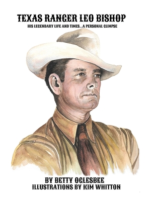 Texas Ranger Leo Bishop: His Legendary Life and Times . . . A Personal Glimpse By Betty Oglesbee, Kim Whitton (Illustrator) Cover Image