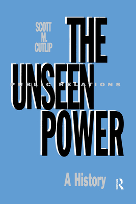 The Unseen Power: Public Relations: A History (Routledge Communication)