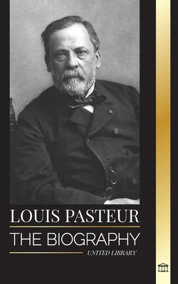 Louis Pasteur: The biography of a microbiologist that invented 