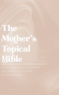The Mother's Topical Bible: Divine Truth and Wisdom for Navigating the Journey of Motherhood Cover Image