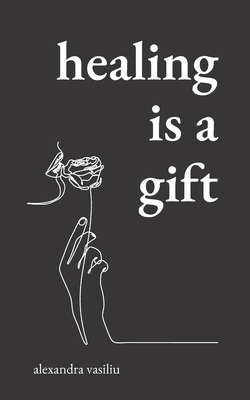 Healing Is a Gift: Poems for Those Who Need to Grow By Alexandra Vasiliu Cover Image