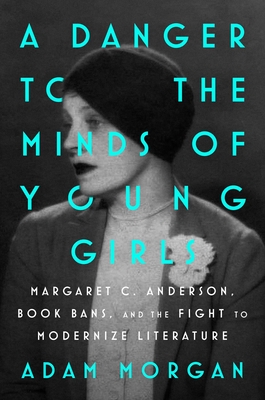 A Danger to the Minds of Young Girls: Margaret C. Anderson, Book Bans, and the Fight to Modernize Literature By Adam Morgan Cover Image