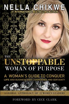 The Unstoppable Woman Of Purpose: A Woman's Guide to Conquer Life and Business with Confidence and Certainty (Unstoppable Woman of Purpose Global Movement #1)