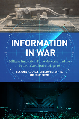 Information in War: Military Innovation, Battle Networks, and the Future of Artificial Intelligence By Benjamin M. Jensen, Christopher Whyte, Scott Cuomo Cover Image