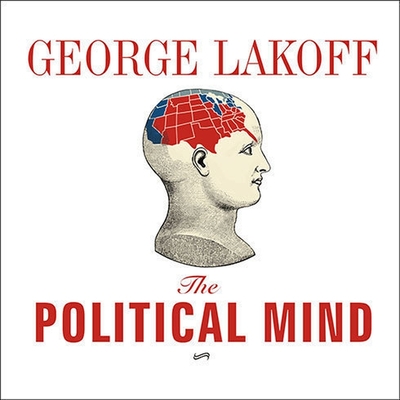 The Political Mind: Why You Can't Understand 21st-Century American Politics with an 18th-Century Brain Cover Image