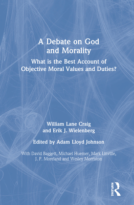 A Debate on God and Morality: What Is the Best Account of Objective Moral Values and Duties? By William Lane Craig, Adam Lloyd Johnson (Editor), Erik J. Wielenberg Cover Image