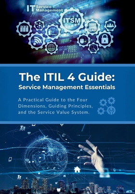 The ITIL 4 Guide: Service Management Essentials: A Practical Guide to the Four Dimensions, Guiding Principles, and the Service Value Sys Cover Image