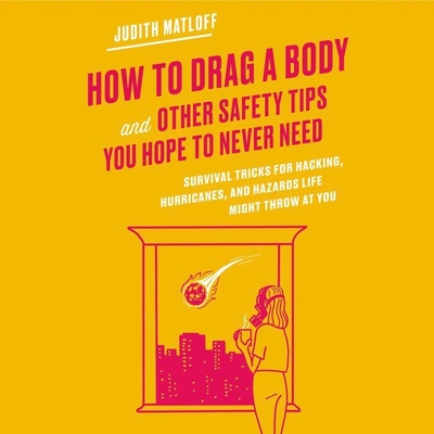How to Drag a Body and Other Safety Tips You Hope to Never Need Lib/E: Survival Tricks for Hacking, Hurricanes, and Hazards Life Might Throw at You Cover Image