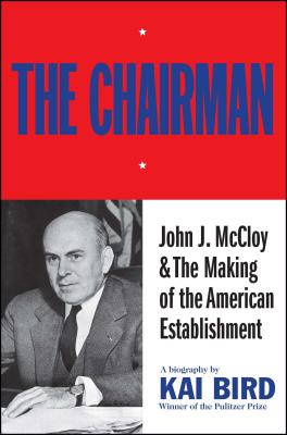 The Chairman: John J. McCloy & The Making of the American Establishment By Kai Bird Cover Image