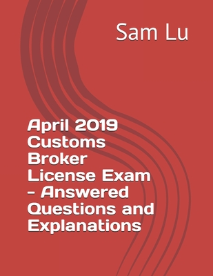 April 2019 Customs Broker License Exam - Answered Questions and Explanations