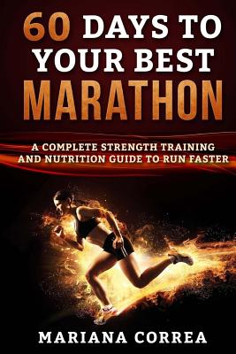 60 DAYS To YOUR BEST MARATHON: A COMPLETE STRENGTH AND NUTRITION GUIDE To RUN FASTER Cover Image