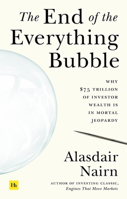 The End of the Everything Bubble: Why $75 trillion of investor wealth is in mortal jeopardy By Alasdair Nairn Cover Image