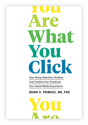 You Are What You Click: How Being Selective, Positive, and Creative Can Transform Your Social Media Experience By Brian A. Primack Cover Image
