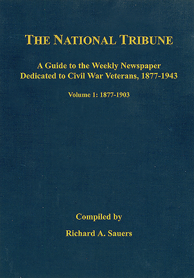 The National Tribune Civil War Index: A Guide to the Weekly Newspaper Dedicated to Civil War Veterans, 1877-1943: Volume 1 - 1877-1903 Cover Image