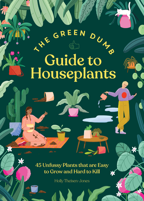 Green Dumb Guide to Houseplants: 45 Unfussy Plants That Are Easy to Grow and Hard to Kill