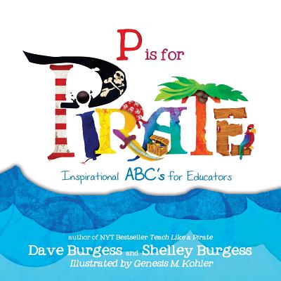 P is for PIRATE: Inspirational ABC's for Educators By Dave Burgess, Shelley Burgess, Genesis Kohler (Illustrator) Cover Image