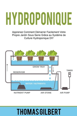 Hydroponique: Apprenez Comment Démarrer Facilement Votre Propre Jardin Sous Serre Grâce au Système de Culture Hydroponique DIY Cover Image
