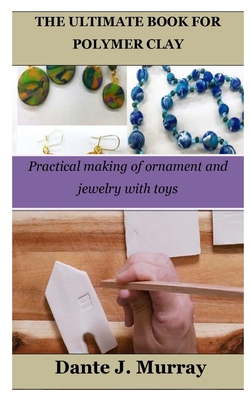 The Ultimate Book for Polymer Clay: Practical making of ornament and jewelry with toys Cover Image
