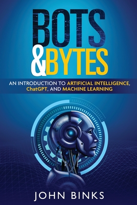 Bots & Bytes: An Introduction to Artificial Intelligence, ChatGPT, and Machine Learning Cover Image