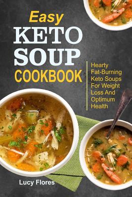 Easy Keto Soup Cookbook: Hearty Fat-Burning Keto Soups For Weight Loss And Optimum Health Cover Image