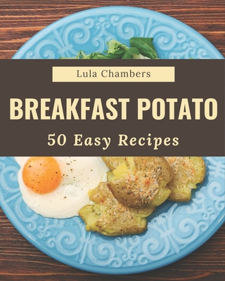 50 Easy Breakfast Potato Recipes: An Easy Breakfast Potato Cookbook to Fall In Love With By Lula Chambers Cover Image