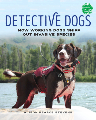 Detective Dogs: How Working Dogs Sniff Out Invasive Species (Books for a Better Earth)