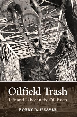 Oilfield Trash: Life and Labor in the Oil Patch (Kenneth E. Montague Series in Oil and Business History #22) Cover Image