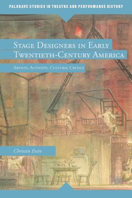 Stage Designers in Early Twentieth-Century America: Artists, Activists, Cultural Critics (Palgrave Studies in Theatre and Performance History)