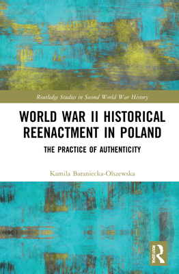 World War II Historical Reenactment in Poland: The Practice of Authenticity (Routledge Studies in Second World War History) Cover Image