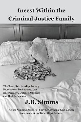 Incest Within the Criminal Justice Family: The True Relationship Among Prosecutors, Defendants, Law Enforcement, Defense Attorneys, and Bail Bondsman Cover Image