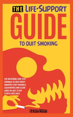 The Life-Support Guide to Quit Smoking: The Incredible One-Step Formula to Help Heavy Smokers Stop Cravings, Calm Nerves and Clean Lungs in Just a Few Cover Image
