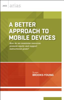 A Better Approach to Mobile Devices: How do we maximize resources, promote equity, and support instructional goals? (ASCD Arias)