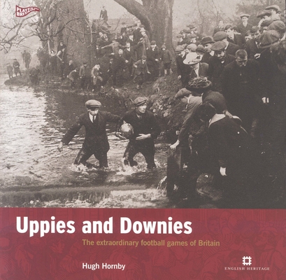 Uppies and Downies: The Extraordinary Football Games of Britain (Played in Britain)