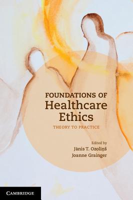 Foundations of Healthcare Ethics: Theory to Practice By Jãnis T. Ozoliņs, Joanne Grainger Cover Image