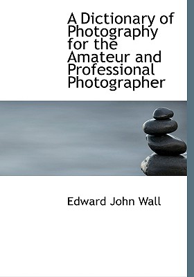 A Dictionary of Photography for the Amateur and Professional Photographer Cover Image
