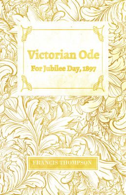 Victorian Ode - For Jubilee Day, 1897;With a Chapter from Francis Thompson, Essays, 1917 by Benjamin Franklin Fisher By Francis Thompson, Benjamin Franklin Fisher (Contribution by) Cover Image