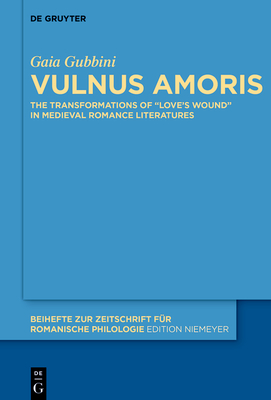 Vulnus Amoris: The Transformations of "Love's Wound" in Medieval Romance Literatures (Beihefte Zur Zeitschrift F #483)