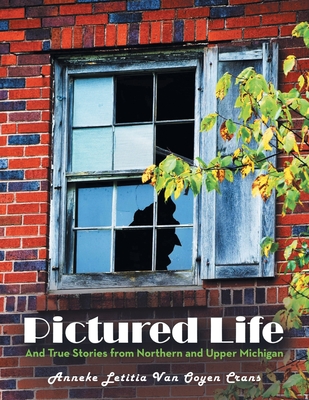 Pictured Life: And True Stories from Northern and Upper Michigan By Anneke Letitia Van Ooyen Crans Cover Image