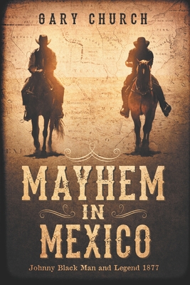 Mayhem In Mexico: Johnny Black Man and Legend 1877 By Gary Church Cover Image