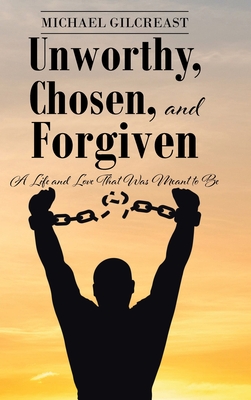 Unworthy, Chosen, and Forgiven: A Life and Love That Was Meant to Be By Michael Gilcreast Cover Image