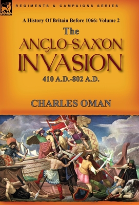 A History of Britain Before 1066: Volume 2--The Anglo-Saxon Invasion: 410 A.D.-802 A.D.
