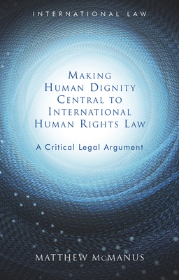 Making Human Dignity Central to International Human Rights Law: A Critical Legal Argument (International Law) Cover Image
